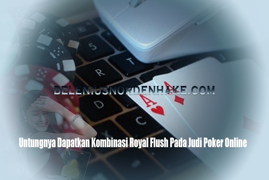 Untungnya Dapatkan Kombinasi Royal Flush Pada Judi Poker Online